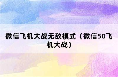 微信飞机大战无敌模式（微信50飞机大战）