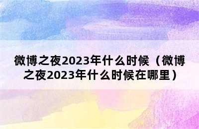 微博之夜2023年什么时候（微博之夜2023年什么时候在哪里）