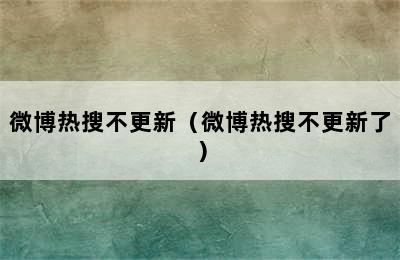 微博热搜不更新（微博热搜不更新了）