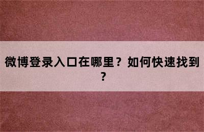 微博登录入口在哪里？如何快速找到？