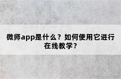 微师app是什么？如何使用它进行在线教学？