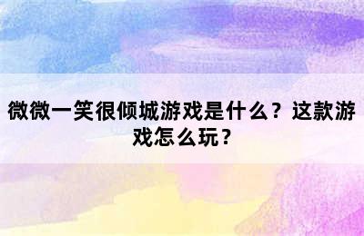 微微一笑很倾城游戏是什么？这款游戏怎么玩？