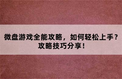 微盘游戏全能攻略，如何轻松上手？攻略技巧分享！