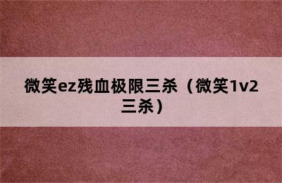 微笑ez残血极限三杀（微笑1v2三杀）