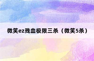 微笑ez残血极限三杀（微笑5杀）