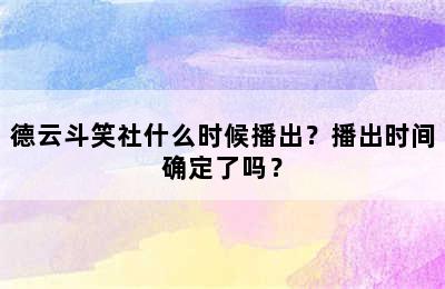 德云斗笑社什么时候播出？播出时间确定了吗？