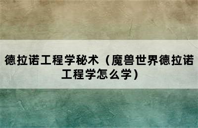 德拉诺工程学秘术（魔兽世界德拉诺工程学怎么学）