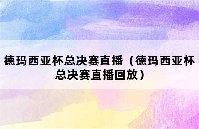 德玛西亚杯总决赛直播（德玛西亚杯总决赛直播回放）