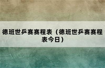 德班世乒赛赛程表（德班世乒赛赛程表今日）