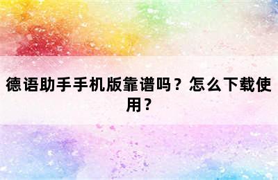 德语助手手机版靠谱吗？怎么下载使用？