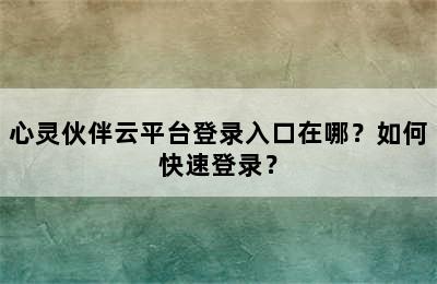 心灵伙伴云平台登录入口在哪？如何快速登录？