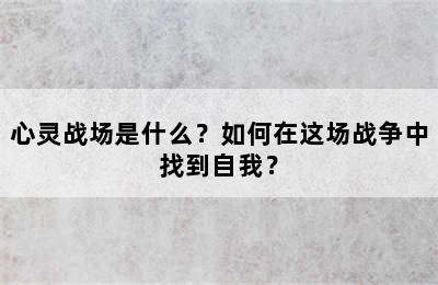 心灵战场是什么？如何在这场战争中找到自我？