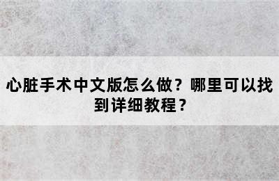 心脏手术中文版怎么做？哪里可以找到详细教程？