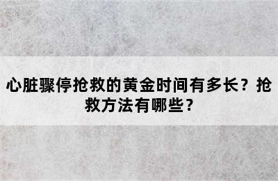 心脏骤停抢救的黄金时间有多长？抢救方法有哪些？