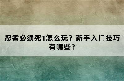 忍者必须死1怎么玩？新手入门技巧有哪些？