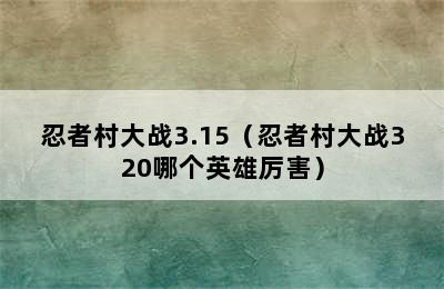 忍者村大战3.15（忍者村大战320哪个英雄厉害）