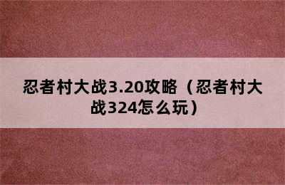 忍者村大战3.20攻略（忍者村大战324怎么玩）