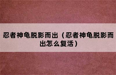 忍者神龟脱影而出（忍者神龟脱影而出怎么复活）