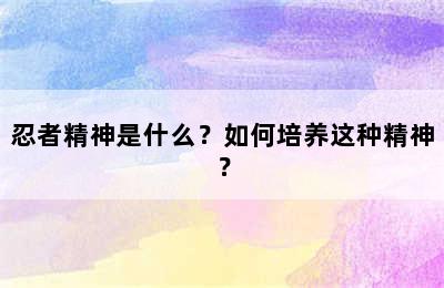 忍者精神是什么？如何培养这种精神？