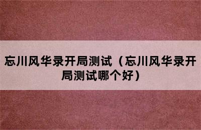 忘川风华录开局测试（忘川风华录开局测试哪个好）