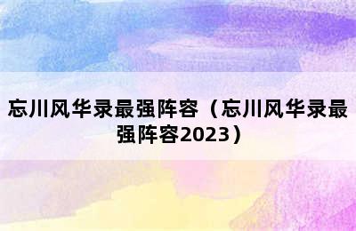 忘川风华录最强阵容（忘川风华录最强阵容2023）