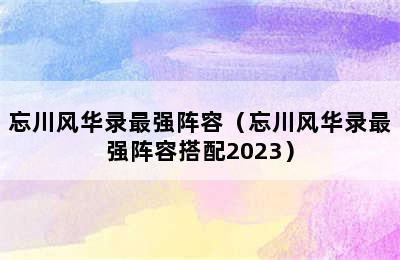 忘川风华录最强阵容（忘川风华录最强阵容搭配2023）