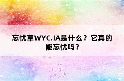 忘忧草WYC.IA是什么？它真的能忘忧吗？