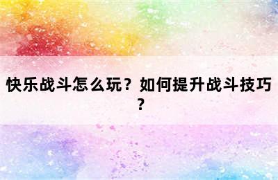 快乐战斗怎么玩？如何提升战斗技巧？