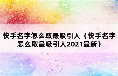 快手名字怎么取最吸引人（快手名字怎么取最吸引人2021最新）