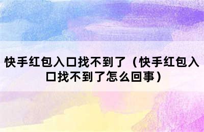 快手红包入口找不到了（快手红包入口找不到了怎么回事）