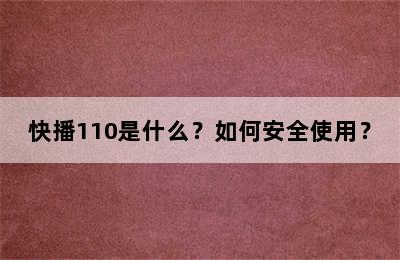 快播110是什么？如何安全使用？