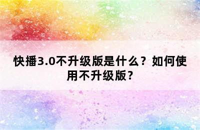 快播3.0不升级版是什么？如何使用不升级版？