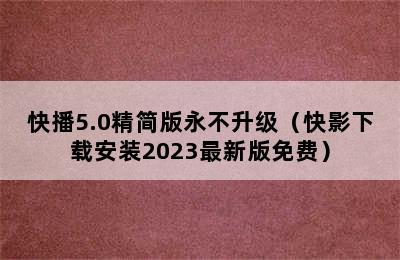 快播5.0精简版永不升级（快影下载安装2023最新版免费）