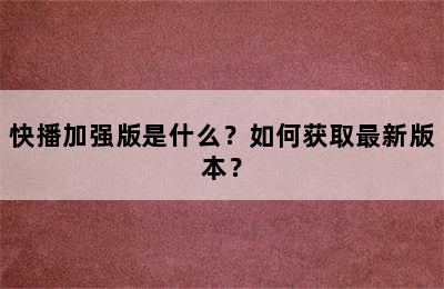 快播加强版是什么？如何获取最新版本？