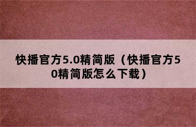 快播官方5.0精简版（快播官方50精简版怎么下载）