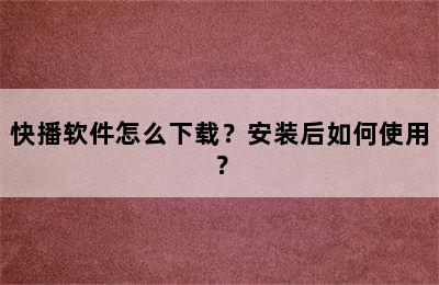 快播软件怎么下载？安装后如何使用？