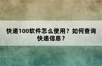 快递100软件怎么使用？如何查询快递信息？