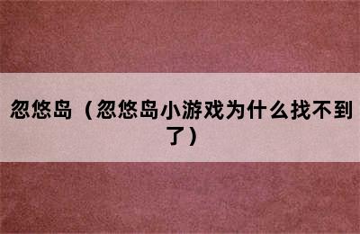 忽悠岛（忽悠岛小游戏为什么找不到了）