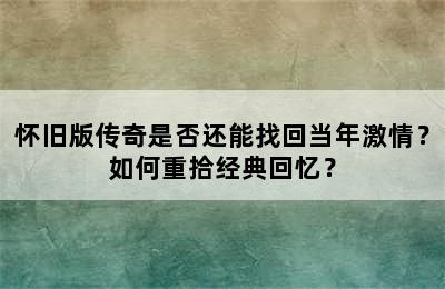 怀旧版传奇是否还能找回当年激情？如何重拾经典回忆？