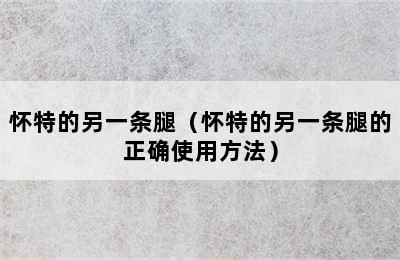 怀特的另一条腿（怀特的另一条腿的正确使用方法）