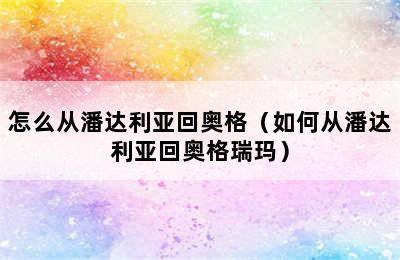 怎么从潘达利亚回奥格（如何从潘达利亚回奥格瑞玛）