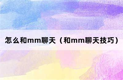 怎么和mm聊天（和mm聊天技巧）