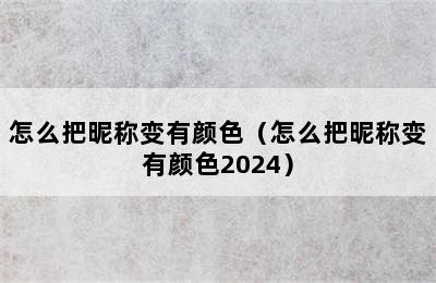 怎么把昵称变有颜色（怎么把昵称变有颜色2024）