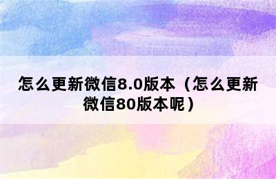 怎么更新微信8.0版本（怎么更新微信80版本呢）