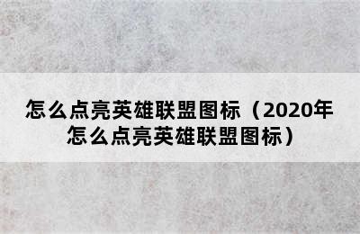 怎么点亮英雄联盟图标（2020年怎么点亮英雄联盟图标）