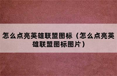 怎么点亮英雄联盟图标（怎么点亮英雄联盟图标图片）