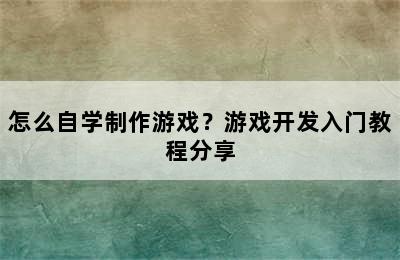 怎么自学制作游戏？游戏开发入门教程分享