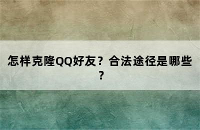 怎样克隆QQ好友？合法途径是哪些？