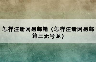 怎样注册网易邮箱（怎样注册网易邮箱三无号呢）