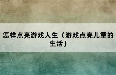 怎样点亮游戏人生（游戏点亮儿童的生活）